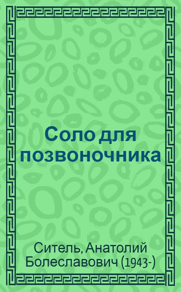 Соло для позвоночника : 125 лечебных поз : избавься от боли сам, восстанови симметрию, верни жизненные силы