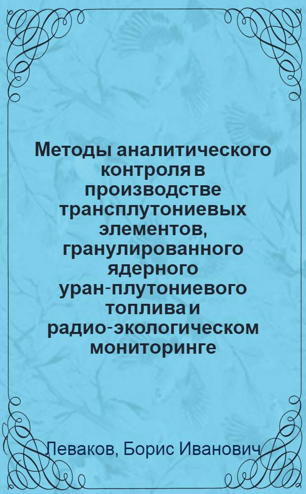 Методы аналитического контроля в производстве трансплутониевых элементов, гранулированного ядерного уран-плутониевого топлива и радио-экологическом мониторинге : автореферат диссертации на соискание ученой степени д.х.н. : специальность 02.00.14 : специальность 02.00.02