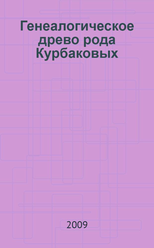 Генеалогическое древо рода Курбаковых : (историко-биографический очерк)