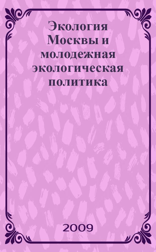Экология Москвы и молодежная экологическая политика : Первая городская молодежная конференция, 6 декабря 2008 г., Московская городская Дума : сборник материалов и докладов