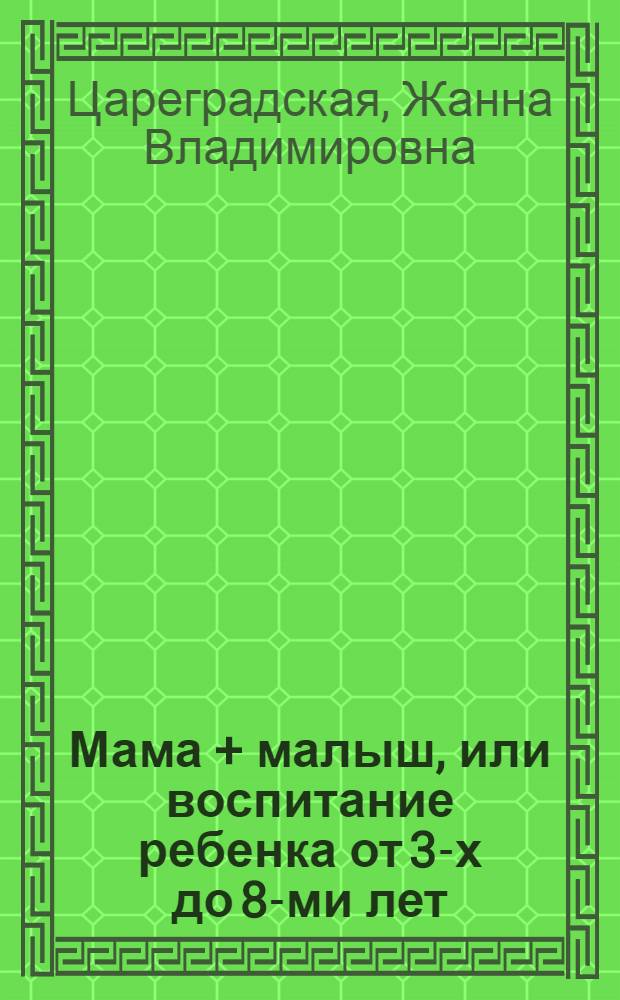 Мама + малыш, или воспитание ребенка от 3-х до 8-ми лет
