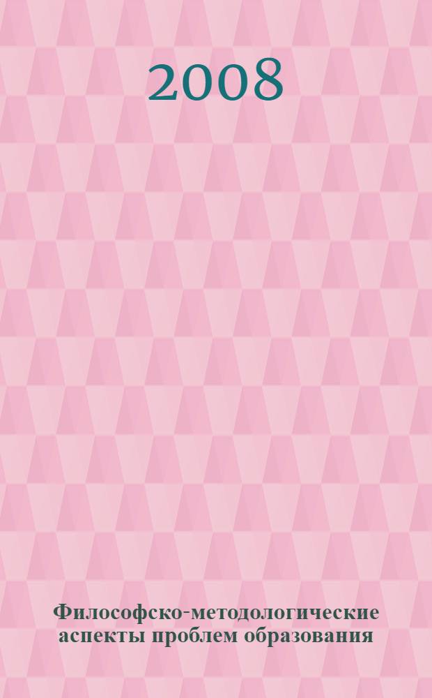 Философско-методологические аспекты проблем образования : учебно-методический комплекс по педагогике : (блок IV, модуль N° 15)