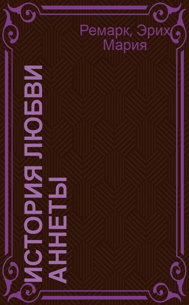 История любви Аннеты: рассказы; Публицистика / Эрих Мария Ремарк; пер. с нем. И. Шрайбера, В. Котелкина