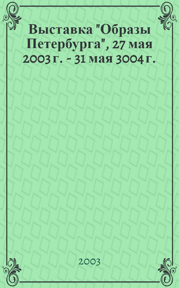 Выставка "Образы Петербурга", 27 мая 2003 г. - 31 мая 3004 г. : каталог