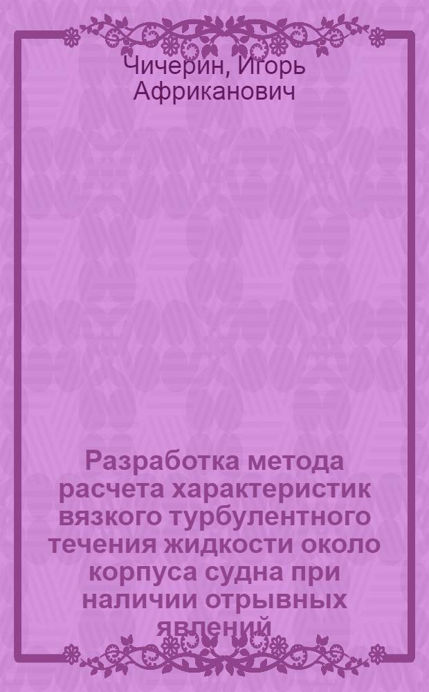 Разработка метода расчета характеристик вязкого турбулентного течения жидкости около корпуса судна при наличии отрывных явлений : автореферат диссертации на соискание ученой степени к.т.н. : специальность 05.08.01
