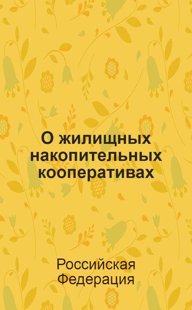 О жилищных накопительных кооперативах : Федеральный закон : (Собрание законодательства Российской Федерации, 2005 N° 1, ст. 41) : принят Государственной Думой 22 декабря 2004 года : одобрен Советом Федерации 24 декабря 2004 года : в редакции Федеральных законов от 16 октября 2006 г. N° 160-ФЗ (СЗ РФ, 2006, N° 43, ст. 4412), от 23 июля 2008 г. N° 160-ФЗ (СЗ РФ, 2008, N° 30, часть II, ст. 3616)