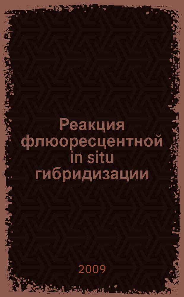Реакция флюоресцентной in situ гибридизации (FISH-реакция) в диагностике онкологических заболеваний : для врачей-патологоанатомов, онкологов
