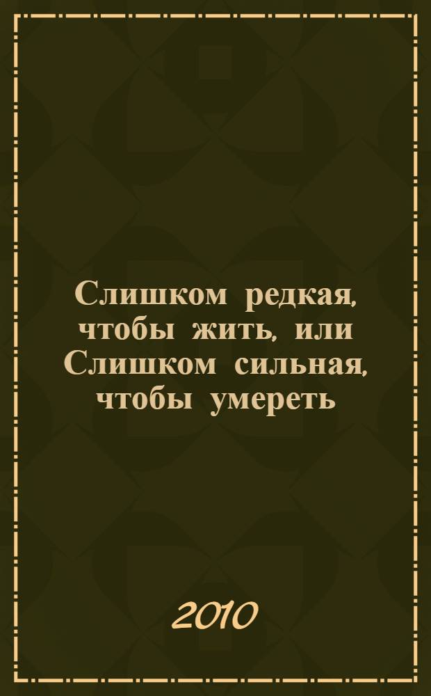 Слишком редкая, чтобы жить, или Слишком сильная, чтобы умереть : роман