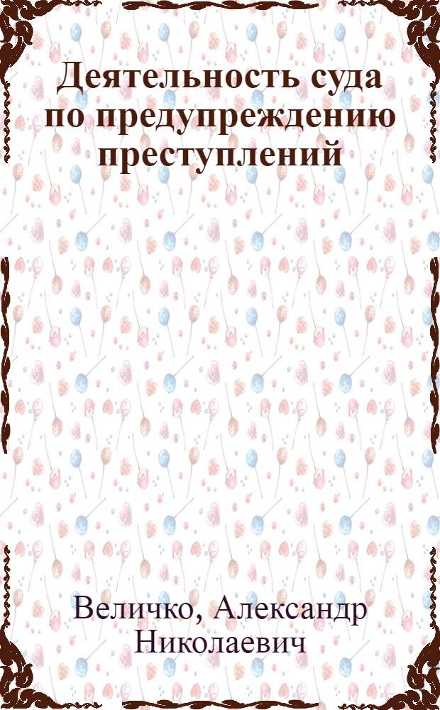 Деятельность суда по предупреждению преступлений : автореф. дис. на соиск. учен. степ. канд. ю. наук : специальность 12.00.08 <уголовное право и криминология>