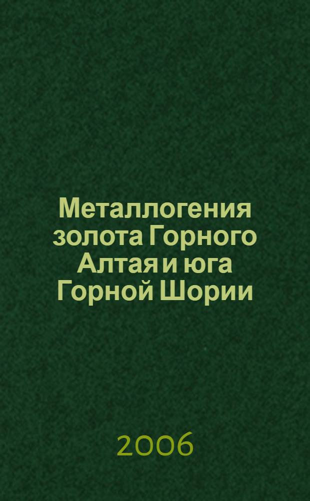Металлогения золота Горного Алтая и юга Горной Шории : автореф. дис. на соиск. учен. степ. д-ра геол.- мин. наук : специальность 25.00.11 <геология, поиски и разведка твердых полезных ископ.>