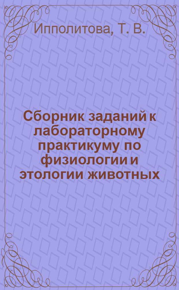 Сборник заданий к лабораторному практикуму по физиологии и этологии животных : учебное пособие : для студентов вузов по специальности 110401 "Зоотехния" и 111201 "Ветеринария"