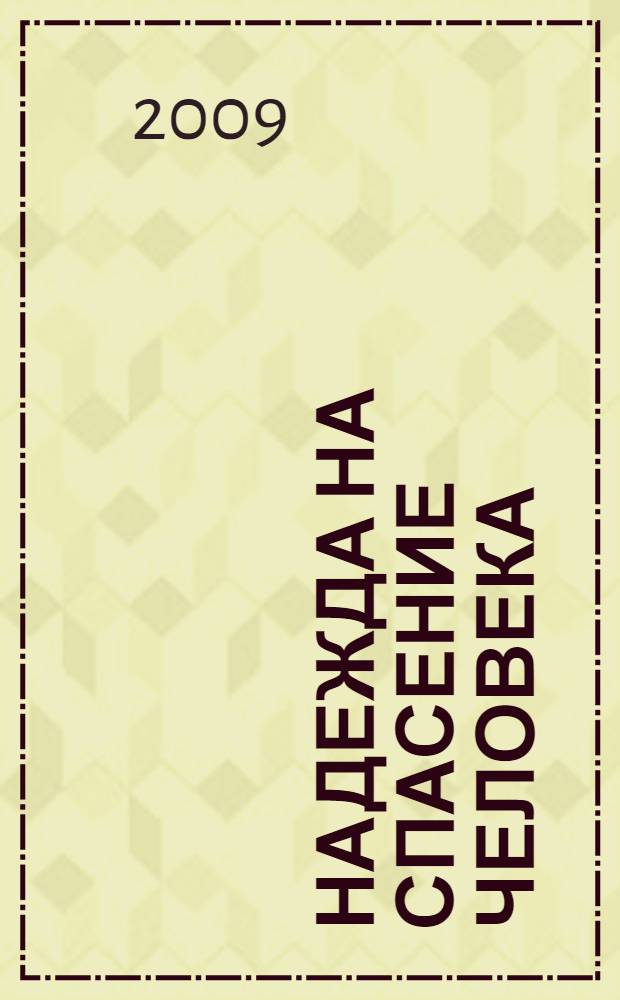 Надежда на спасение Человека : книга-инструкция, разъясняющая, предупреждающая и спасающая