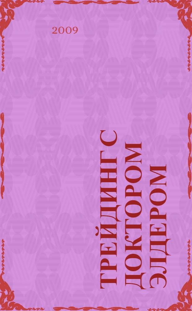 Трейдинг с доктором Элдером : энциклопедия биржевой игры