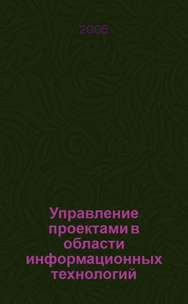Управление проектами в области информационных технологий : успешное руководство ИТ-проектом вплоть до его завершения, изучение стратегий, позволяющих остаться в пределах бюджета и минимизировать задержки, советы и рекомендации признанных специалистов в области менеджмента ИТ-проектов