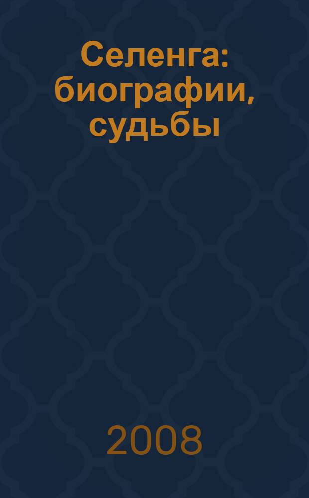Селенга: биографии, судьбы : биографический справочник