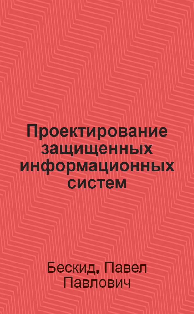 Проектирование защищенных информационных систем : учебное пособие : для студентов океанологического факультета, обучающихся по специальности 975600 - "Информационная безопасность телекоммуникационных систем"
