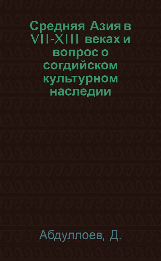 Средняя Азия в VII-XIII веках и вопрос о согдийском культурном наследии : монография