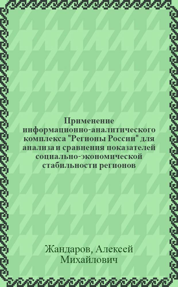 Применение информационно-аналитического комплекса "Регионы России" для анализа и сравнения показателей социально-экономической стабильности регионов : учебно-методическое пособие для студентов специальности 080504.65 "Государственное и муниципальное управление"