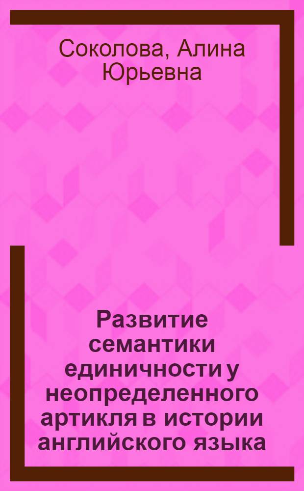 Развитие семантики единичности у неопределенного артикля в истории английского языка : автореф. дис. на соиск. учен. степ. канд. филол. наук : специальность 10.02.04 <германские языки>