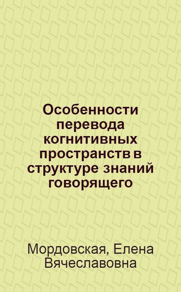 Особенности перевода когнитивных пространств в структуре знаний говорящего : автореф. дис. на соиск. учен. степ. канд. филол. наук : специальность 10.02.20 <сравнительно-историческое, типологич. и сопоставит. языкознание>