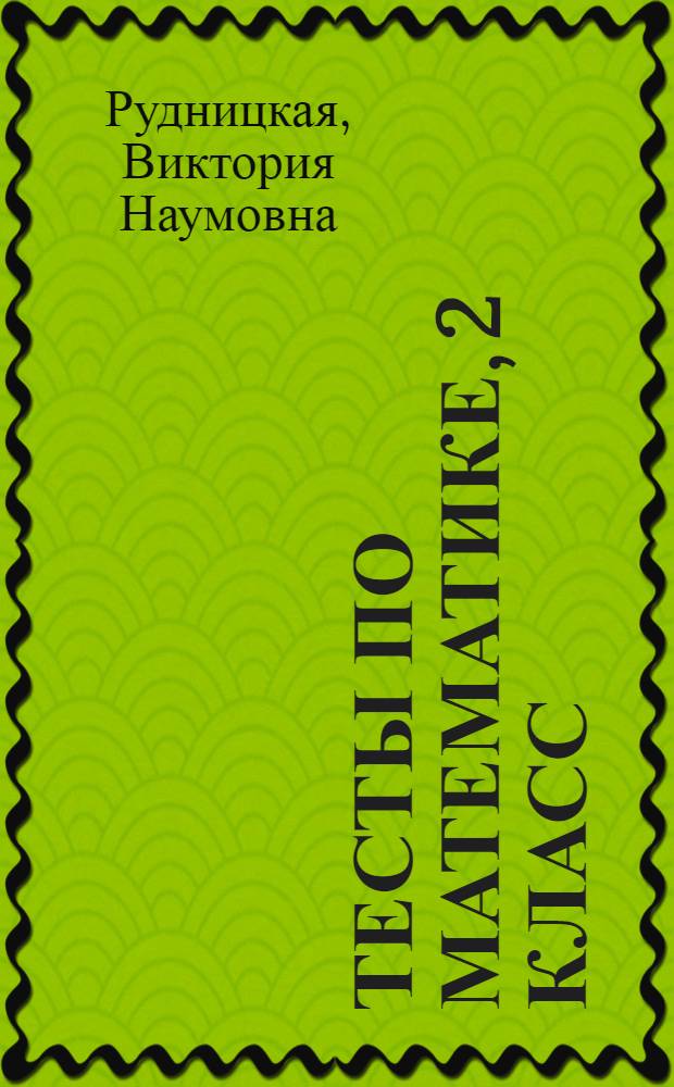 Тесты по математике, 2 класс : к учебнику М.И. Моро и др. "Математика. 2 класс : в 2 частях (М. : Просвещение)