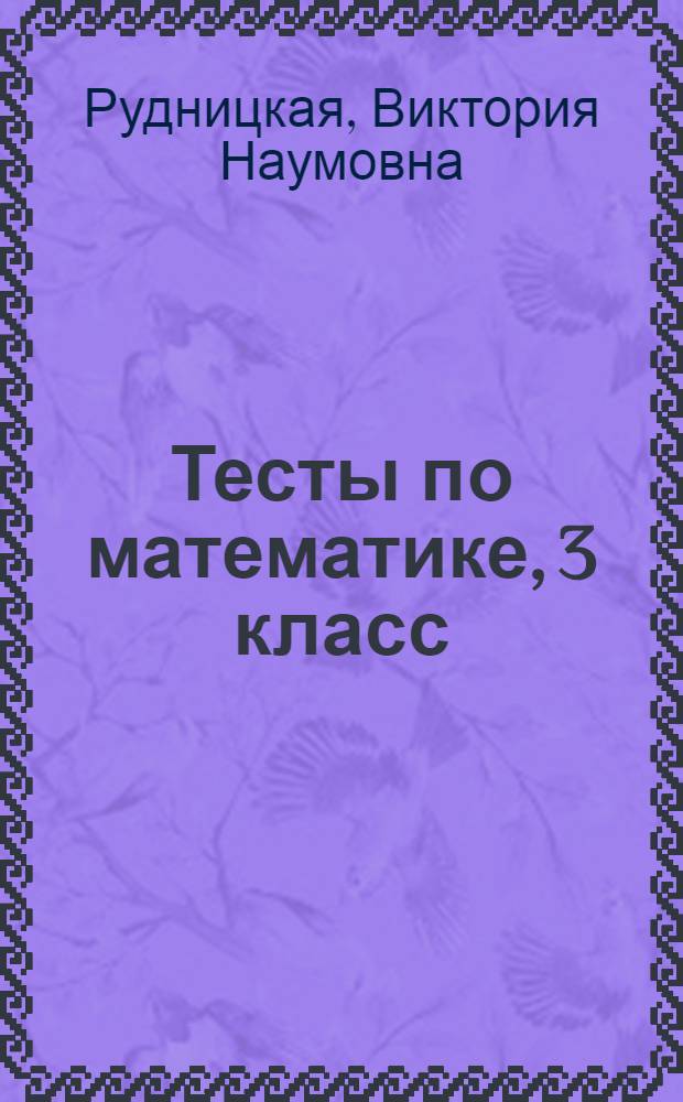 Тесты по математике, 3 класс : к учебнику М.И. Моро и др. "Математика. 3 класс. В 2-х частях" (М.: Просвещение)