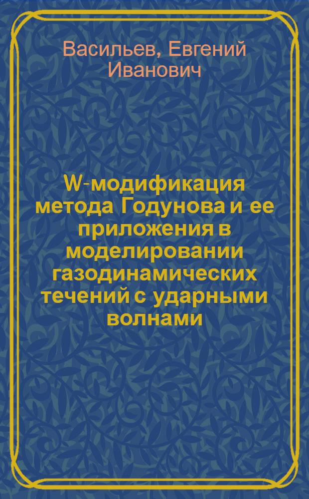 W-модификация метода Годунова и ее приложения в моделировании газодинамических течений с ударными волнами : автореферат диссертации на соискание ученой степени д.ф.-м.н. : специальность 01.02.05