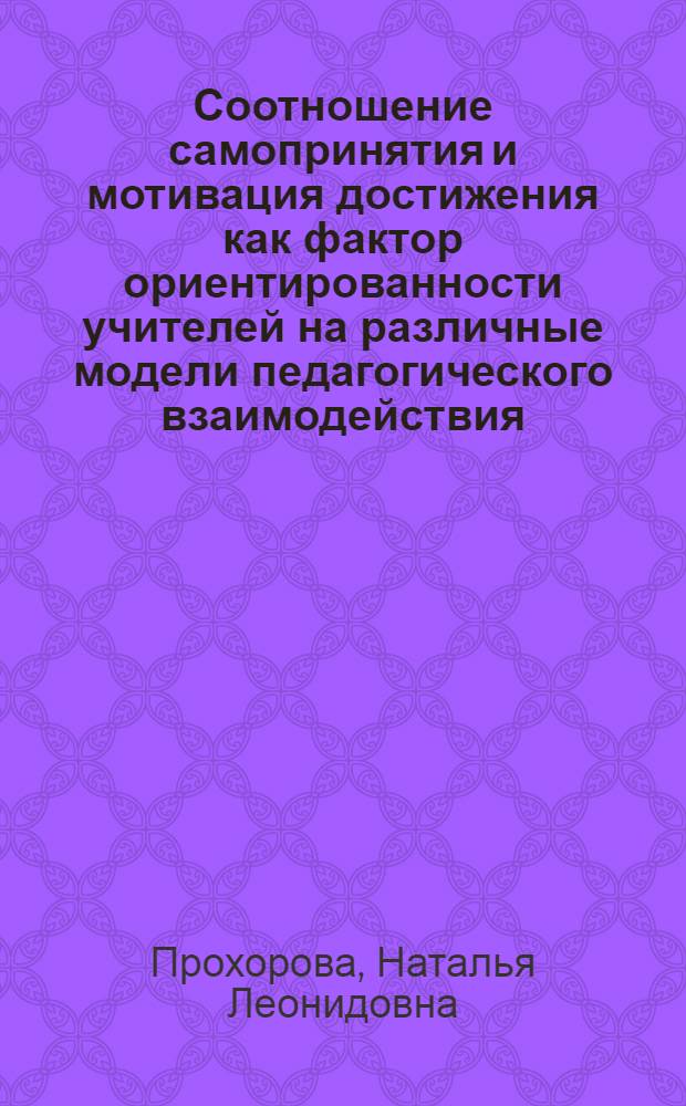 Соотношение самопринятия и мотивация достижения как фактор ориентированности учителей на различные модели педагогического взаимодействия : автореф. дис. на соиск. учен. степ. канд. психол. наук : специальность 19.00.07 <педагогическая психология>