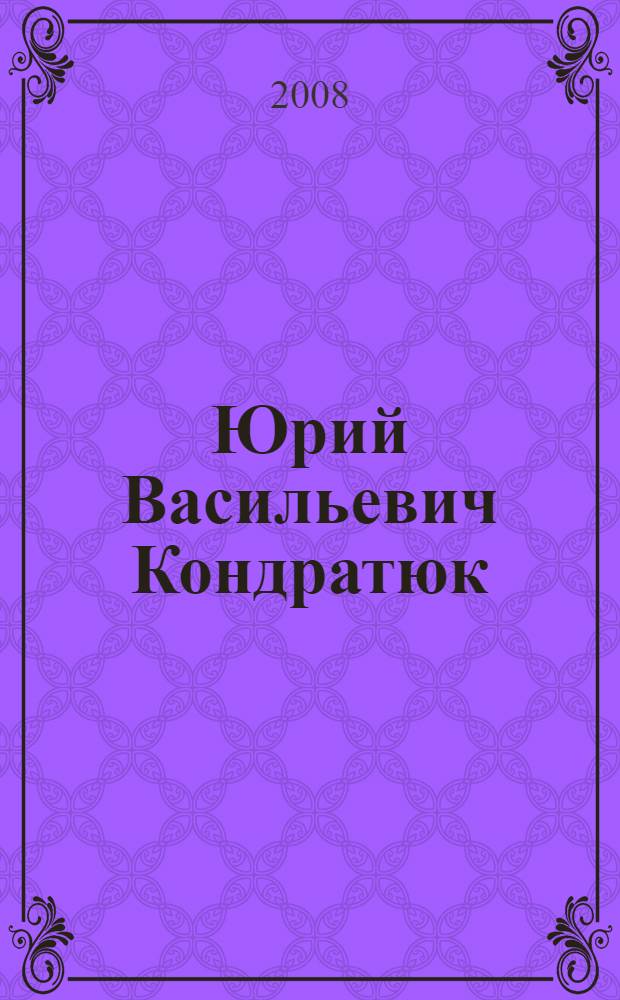 Юрий Васильевич Кондратюк (Александр Игнатьевич Шаргей) : биобиблиография, 1897-2008