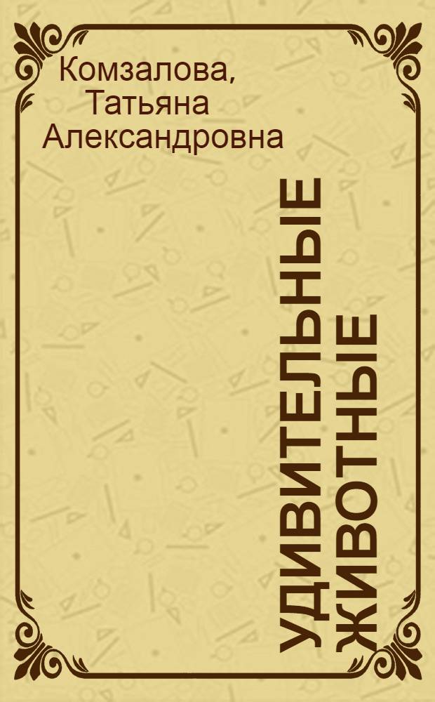 Удивительные животные : для дошкольного и младшего школьного возраста