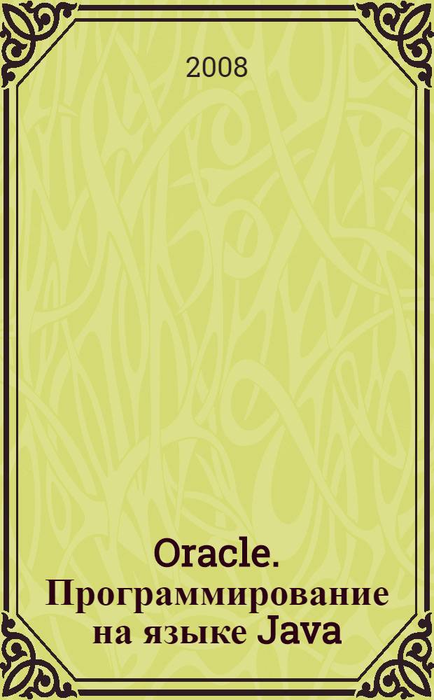 Oracle. Программирование на языке Java : наиболее полное справочное руководство по разработке программных компонентов Java для баз данных Oracle