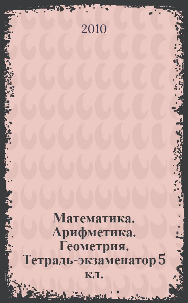 Математика. Арифметика. Геометрия. Тетрадь-экзаменатор 5 кл.