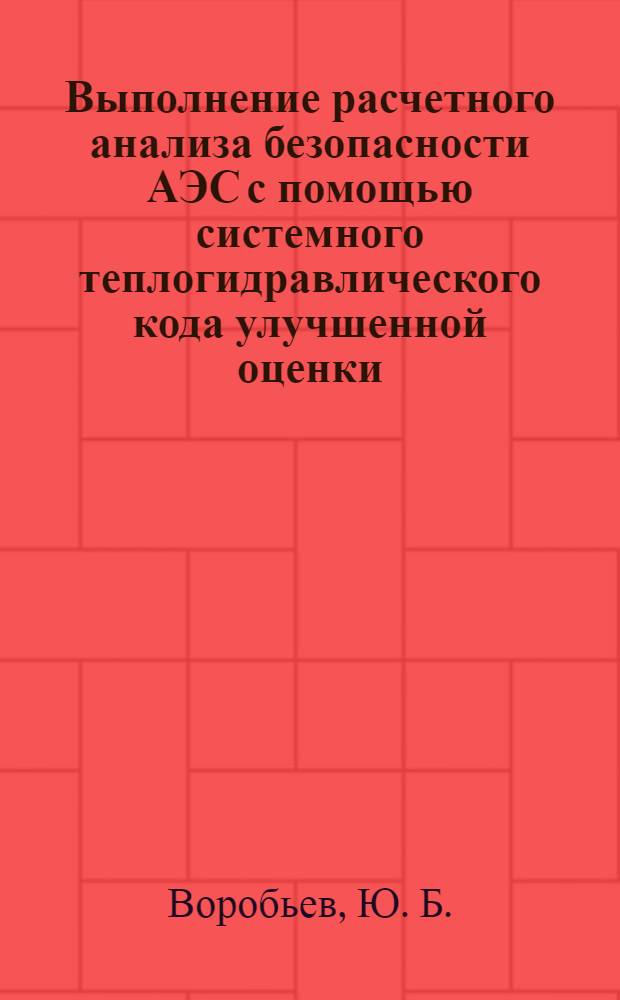 Выполнение расчетного анализа безопасности АЭС с помощью системного теплогидравлического кода улучшенной оценки: Лабораторный практикум: учебное пособие