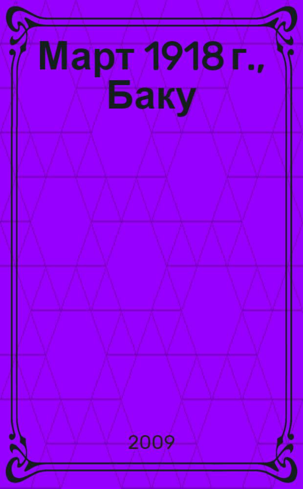 Март 1918 г., Баку : азербайджанские погромы в документах