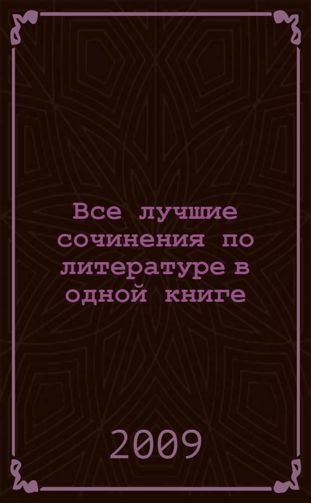 Все лучшие сочинения по литературе в одной книге : сборник
