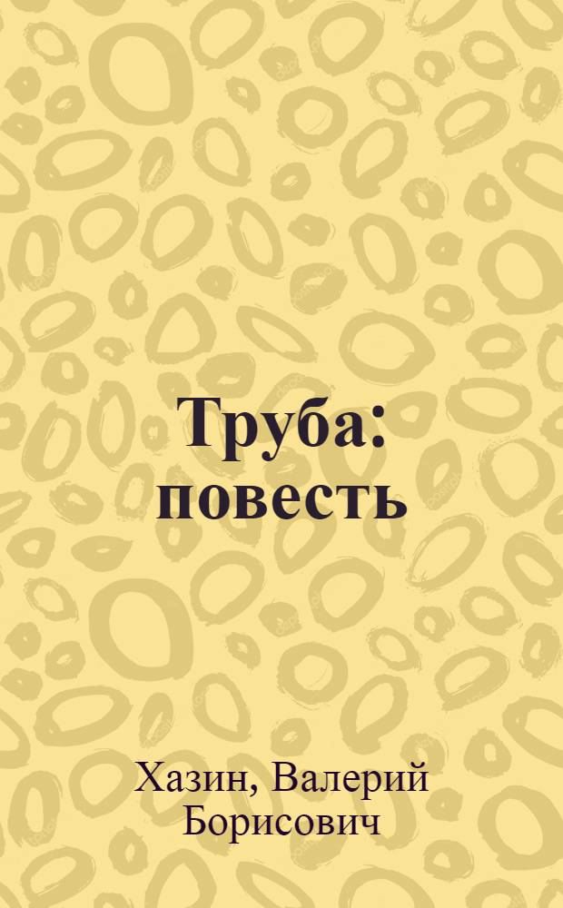 Труба: повесть; Глоссарий к тексту, именуемому "Труба" / Валерий Хазин