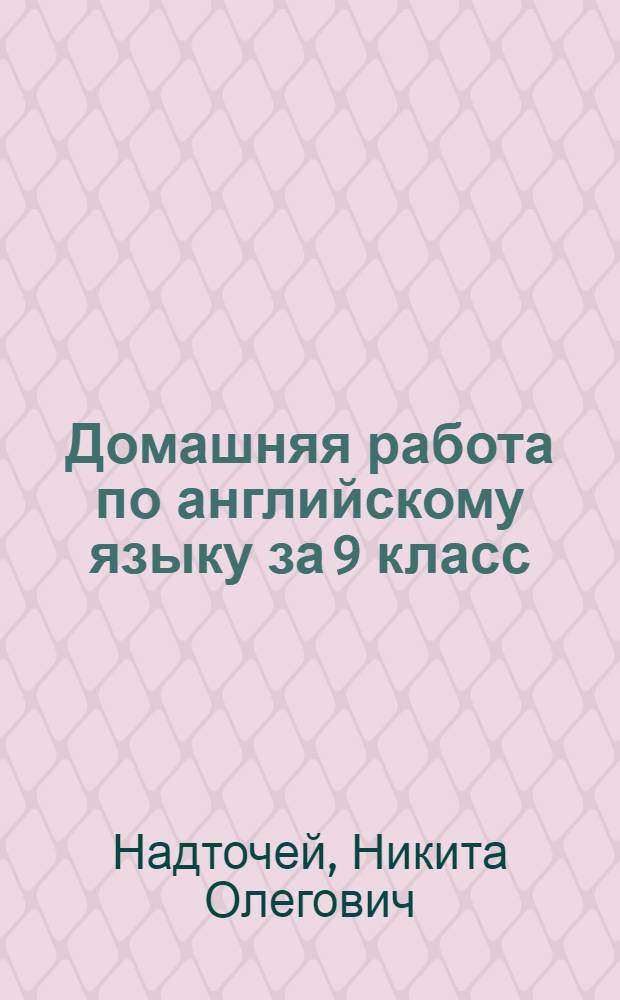 Домашняя работа по английскому языку за 9 класс : к учебнику "Английский язык. 9 класс : учеб. для общеобразоват. учреждений / В.П. Кузовлев, Н.М. Лапа, Э.Ш. Перегудова и др.. - 13-е изд. - М.: Просвещение, 2008" : учебно-методическое пособие