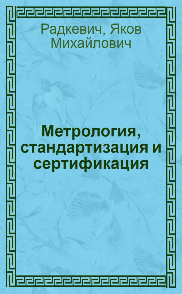 Метрология, стандартизация и сертификация : учебник для студентов вузов, обучающихся по направлению подготовки бакалавров и магистров "Технология, оборудование и автоматизация машиностроительных производств" и по направлениям подготовки дипломированных специалистов "Конструкторско-технологическое обеспечение машиностроительных производств" и "Автоматизированные технологии и производства"