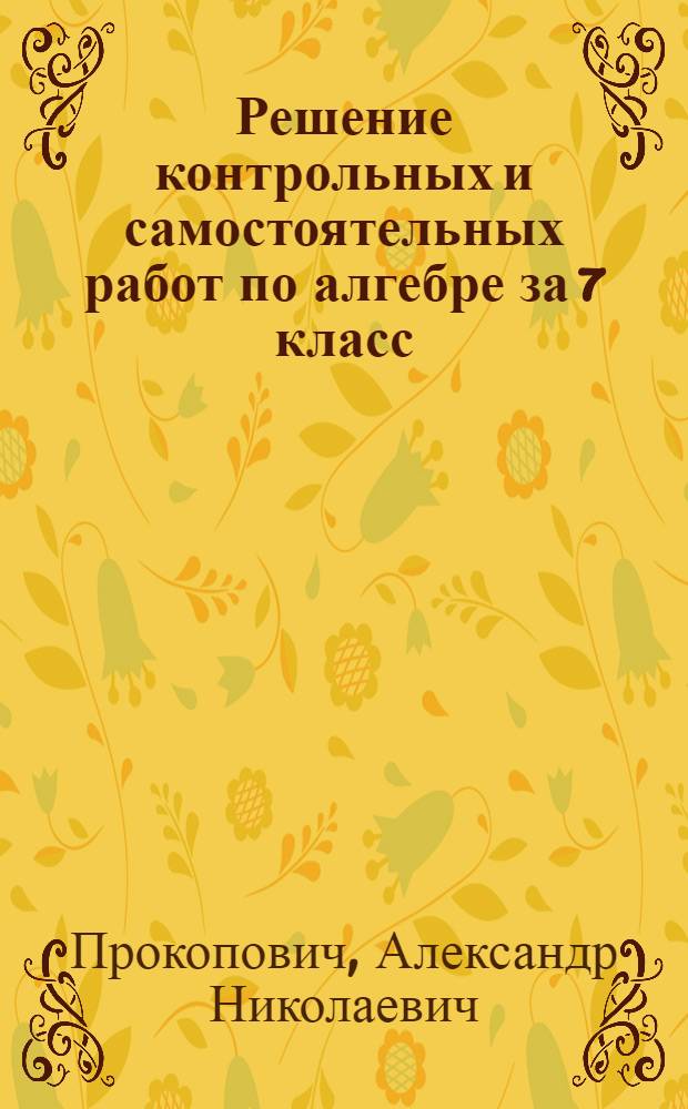 Решение контрольных и самостоятельных работ по алгебре за 7 класс : к пособию "Алгебра: дидакт. материалы для 7 кл. / Л.И. Звавич, Л.В. Кузнецова, С.Б. Суворова. - 13-е изд. - М.: Просвещение, 2008" : учебно-методическое пособие