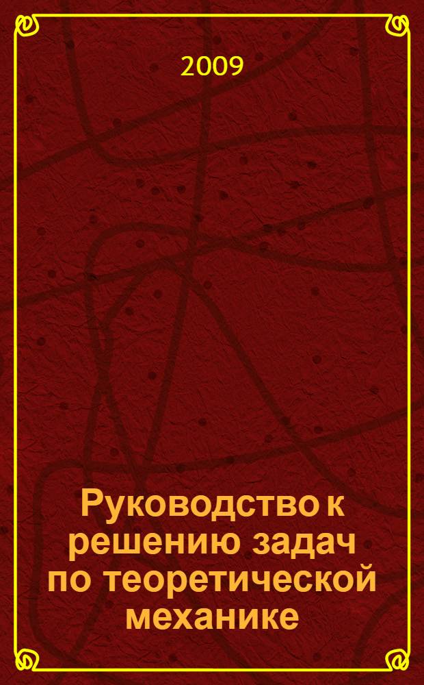 Руководство к решению задач по теоретической механике : учебное пособие для студентов машиностроительных специальностей средних профессиональных учебных заведений