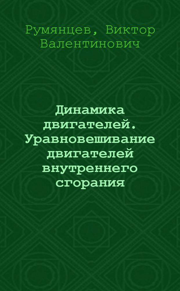 Динамика двигателей. Уравновешивание двигателей внутреннего сгорания : учебное пособие для студентов высших учебных заведений, обучающихся по направлению подготовки 150300 "Прикладная механика" и 140500 "Энергомашиностроение"