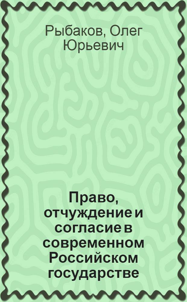 Право, отчуждение и согласие в современном Российском государстве : монография