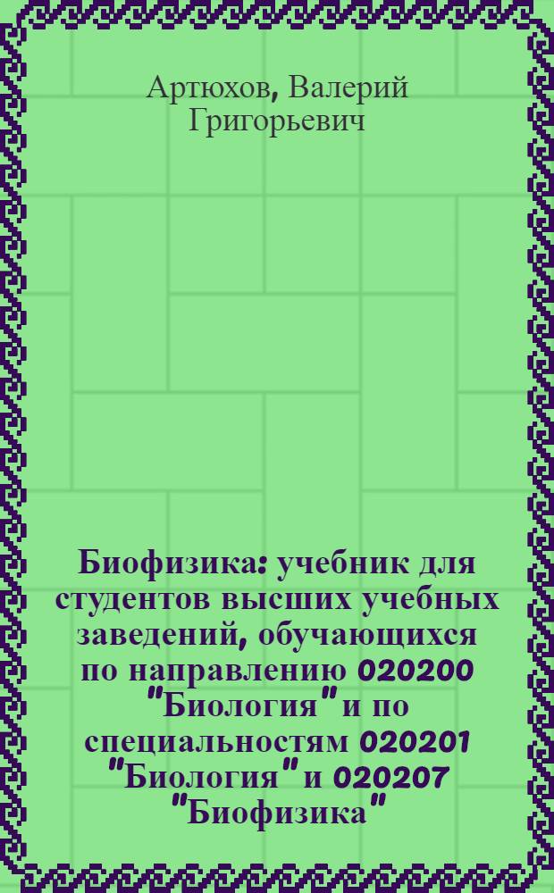 Биофизика : учебник для студентов высших учебных заведений, обучающихся по направлению 020200 "Биология" и по специальностям 020201 "Биология" и 020207 "Биофизика"