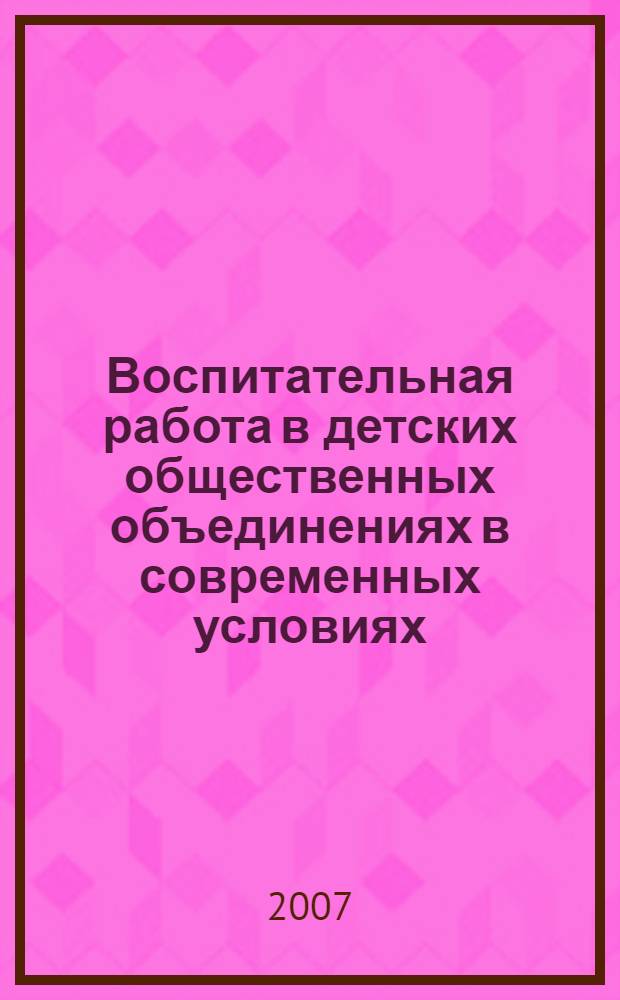 Воспитательная работа в детских общественных объединениях в современных условиях : учебно-методическое пособие