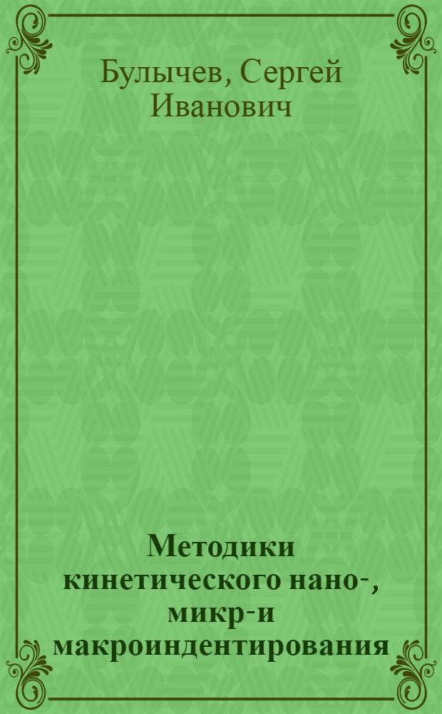 Методики кинетического нано-, микро- и макроиндентирования : практическое пособие по определению физико-механических свойств материалов
