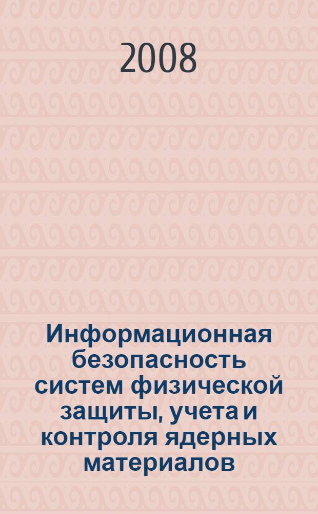 Информационная безопасность систем физической защиты, учета и контроля ядерных материалов : учебное пособие для студентов высших учебных заведений : В.В. Кондаков, А.А. Краснобородько