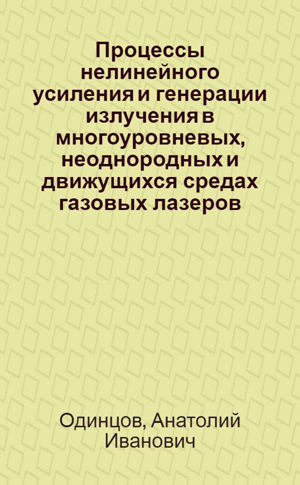 Процессы нелинейного усиления и генерации излучения в многоуровневых, неоднородных и движущихся средах газовых лазеров : автореферат диссертации на соискание ученой степени д.ф.-м.н. : специальность 01.04.05