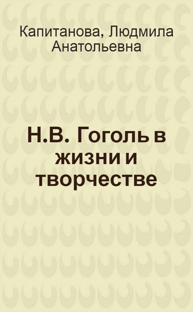 Н.В. Гоголь в жизни и творчестве : учебное пособие для школ, гимназий, лицеев и колледжей