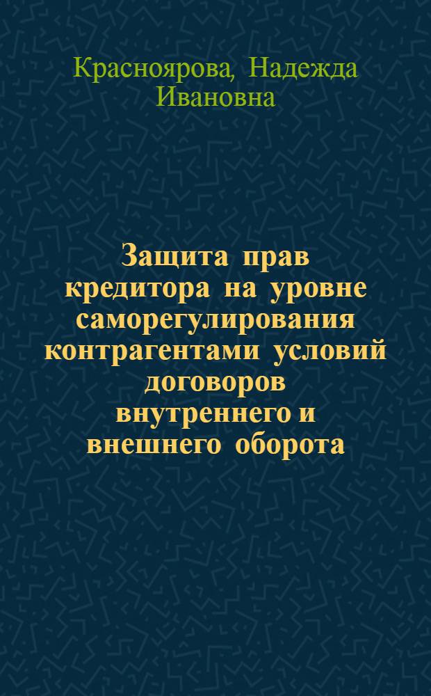 Защита прав кредитора на уровне саморегулирования контрагентами условий договоров внутреннего и внешнего оборота : монография