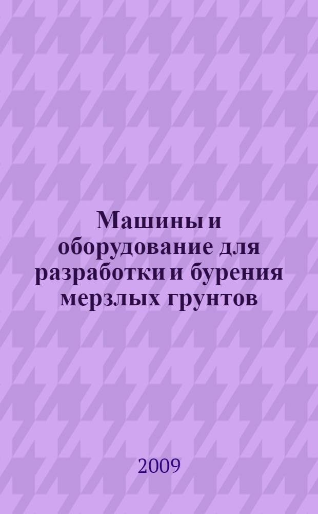 Машины и оборудование для разработки и бурения мерзлых грунтов : учебное пособие по курсу "Строительные и дорожные машины" для студентов специальности "Подъемно-транспортные, строительные и дорожные машины и оборудование"
